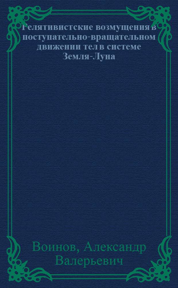 Релятивистские возмущения в поступательно-вращательном движении тел в системе Земля-Луна : автореферат диссертации на соискание ученой степени кандидата физико-математических наук : (01.03.01)