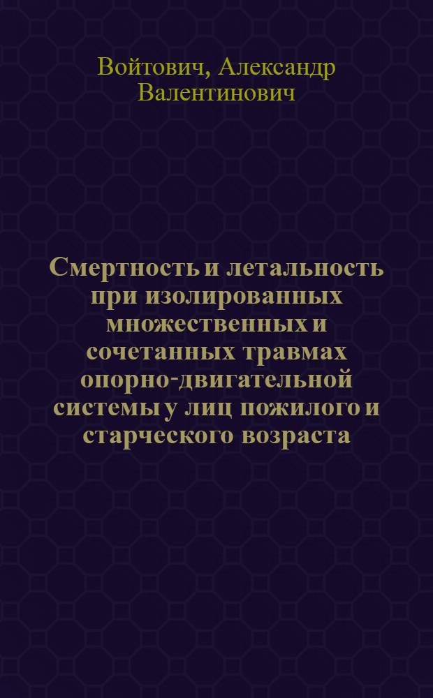 Смертность и летальность при изолированных множественных и сочетанных травмах опорно-двигательной системы у лиц пожилого и старческого возраста : Автореф. дис. на соиск. учен. степ. к. мед. н