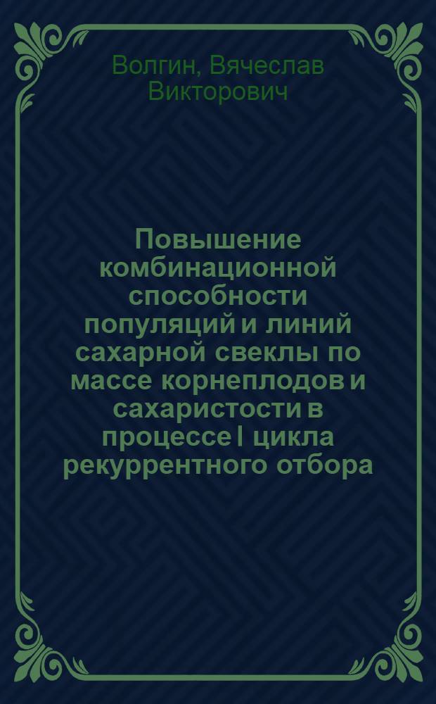 Повышение комбинационной способности популяций и линий сахарной свеклы по массе корнеплодов и сахаристости в процессе I цикла рекуррентного отбора : Автореф. дис. на соиск. учен. степ. канд. с.-х. наук : (06.01.05)