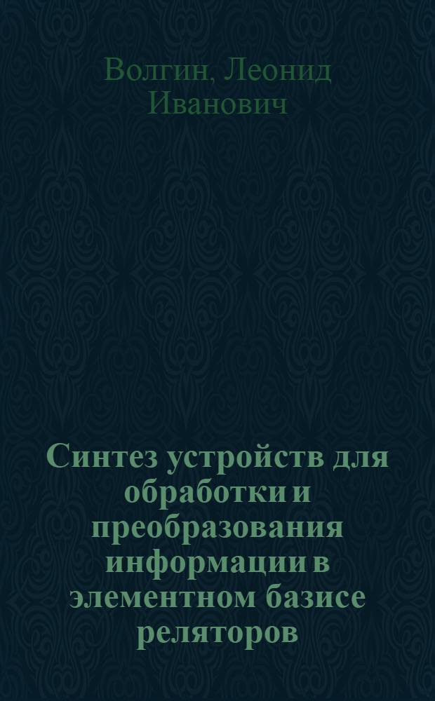 Синтез устройств для обработки и преобразования информации в элементном базисе реляторов = Synthesis of the devices for information processing and transformation in elemental basis of relators