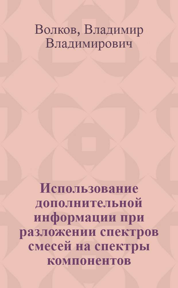 Использование дополнительной информации при разложении спектров смесей на спектры компонентов : Автореф. дис. на соиск. учен. степ. канд. хим. наук : (01.04.18)