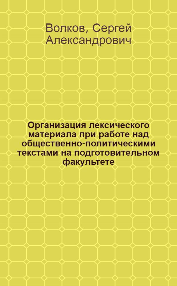 Организация лексического материала при работе над общественно-политическими текстами на подготовительном факультете : Автореф. дис. на соиск. учен. степ. канд. пед. наук : (13.00.02)