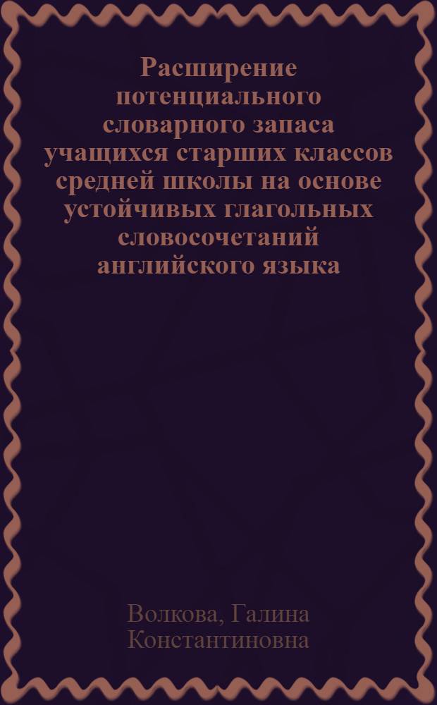 Расширение потенциального словарного запаса учащихся старших классов средней школы на основе устойчивых глагольных словосочетаний английского языка : Автореф. дис. на соиск. учен. степ. к. пед. н
