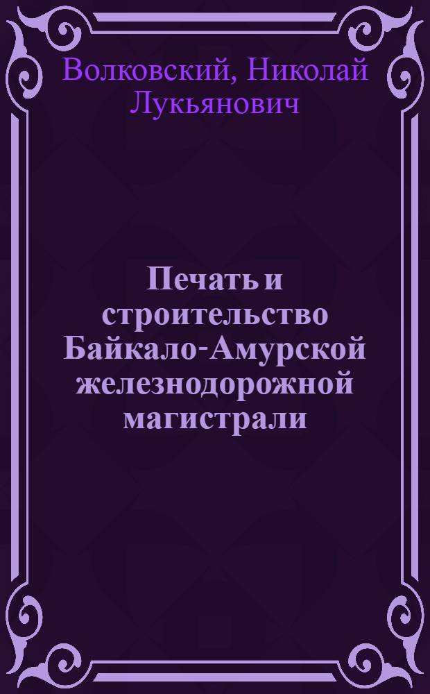 Печать и строительство Байкало-Амурской железнодорожной магистрали : Автореф. дис. на соиск. учен. степ. к. истор. н