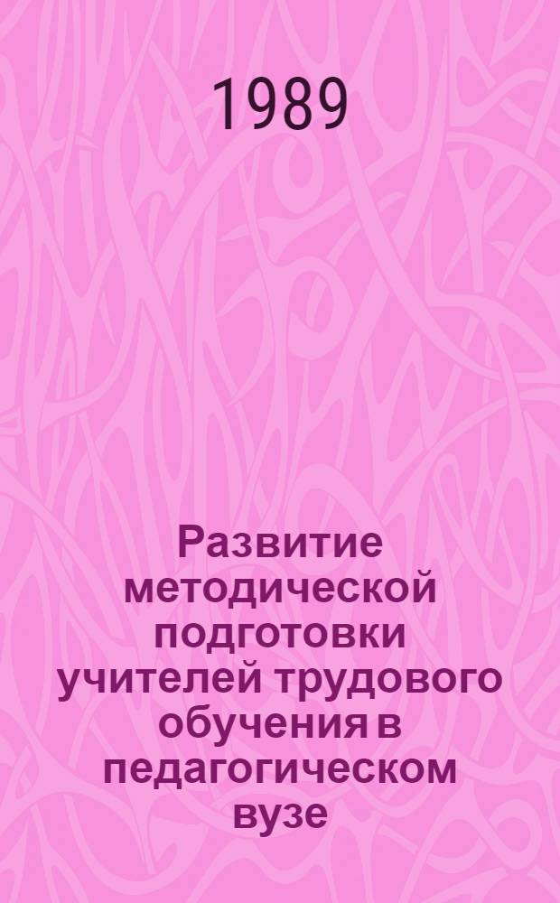 Развитие методической подготовки учителей трудового обучения в педагогическом вузе (1960-1984 гг.) : Автореф. дис. на соиск. учен. степ. канд. пед. наук : (13.00.01)