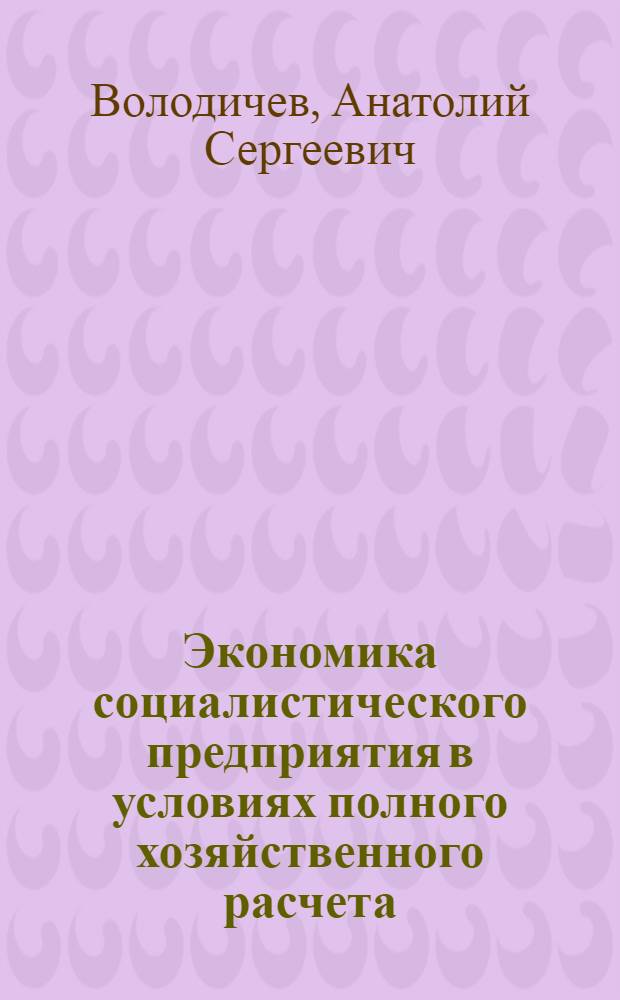 Экономика социалистического предприятия в условиях полного хозяйственного расчета : Учеб. пособие
