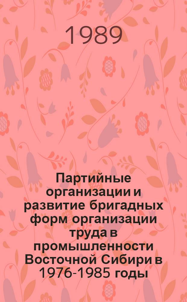Партийные организации и развитие бригадных форм организации труда в промышленности Восточной Сибири в 1976-1985 годы : Автореф. дис. на соиск. учен. степ. к. ист. н