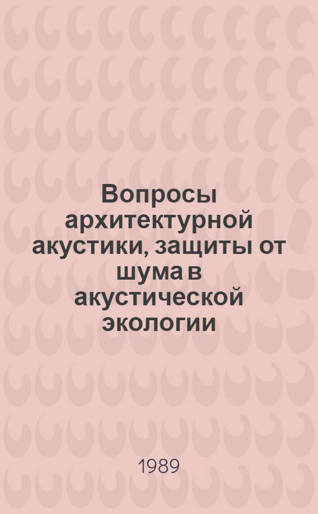 Вопросы архитектурной акустики, защиты от шума в акустической экологии : Сб. науч. тр