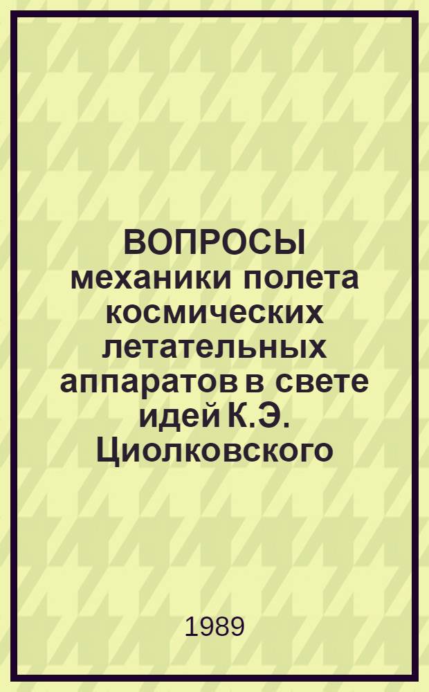 ВОПРОСЫ механики полета космических летательных аппаратов в свете идей К.Э. Циолковского : Сб. ст