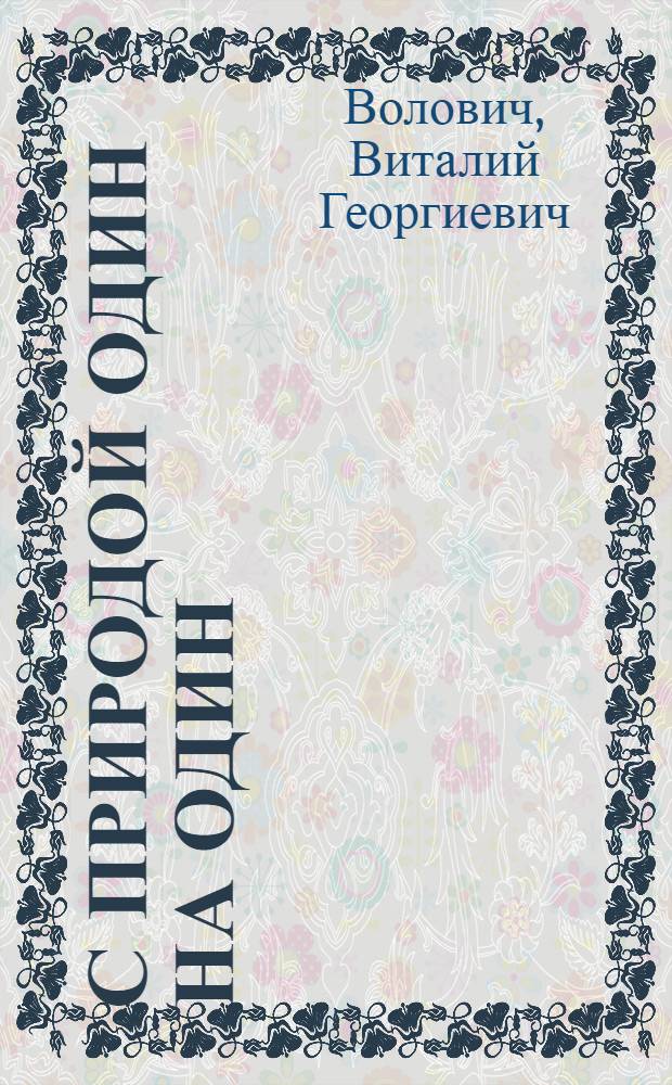 С природой один на один : О выживании человека в экстрем. условиях