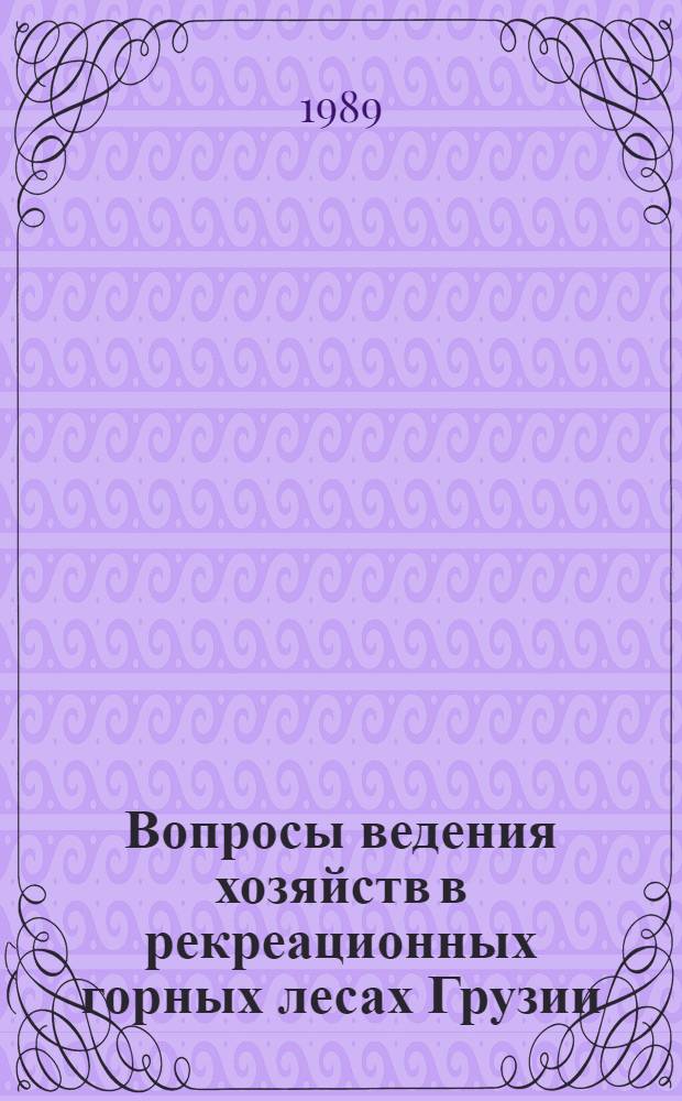 Вопросы ведения хозяйств в рекреационных горных лесах Грузии : Науч. тр
