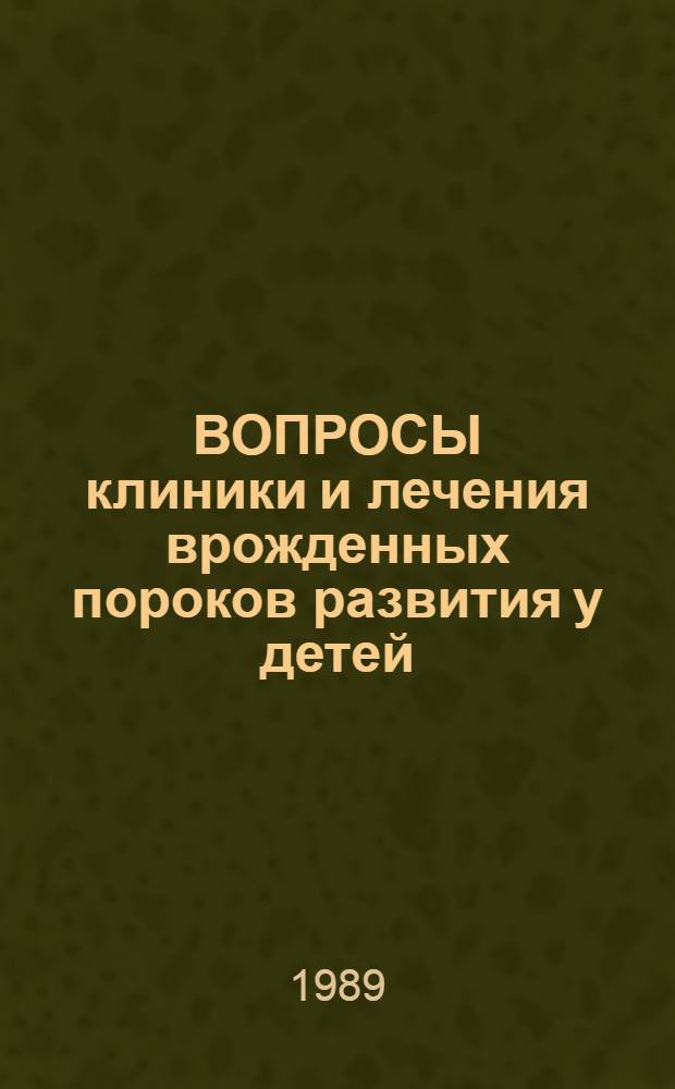 ВОПРОСЫ клиники и лечения врожденных пороков развития у детей : Сб. ст.