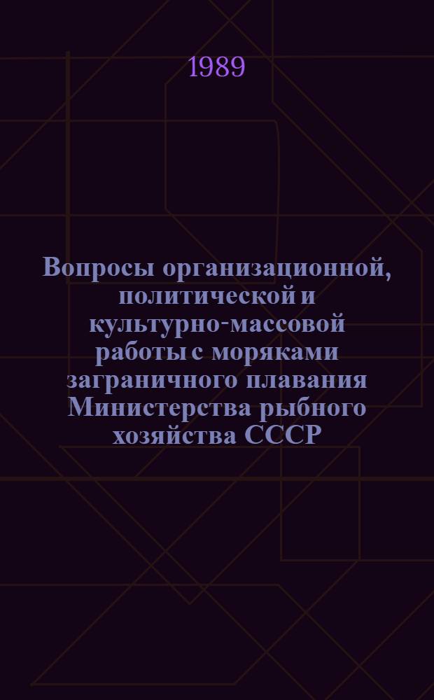 Вопросы организационной, политической и культурно-массовой работы с моряками заграничного плавания Министерства рыбного хозяйства СССР : Сб. документов : В помощь первым помощникам капитанов : Практ. пособие