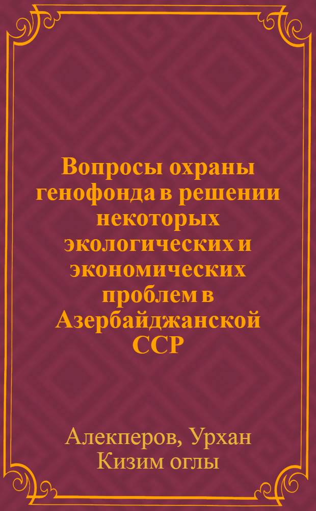 Вопросы охраны генофонда в решении некоторых экологических и экономических проблем в Азербайджанской ССР