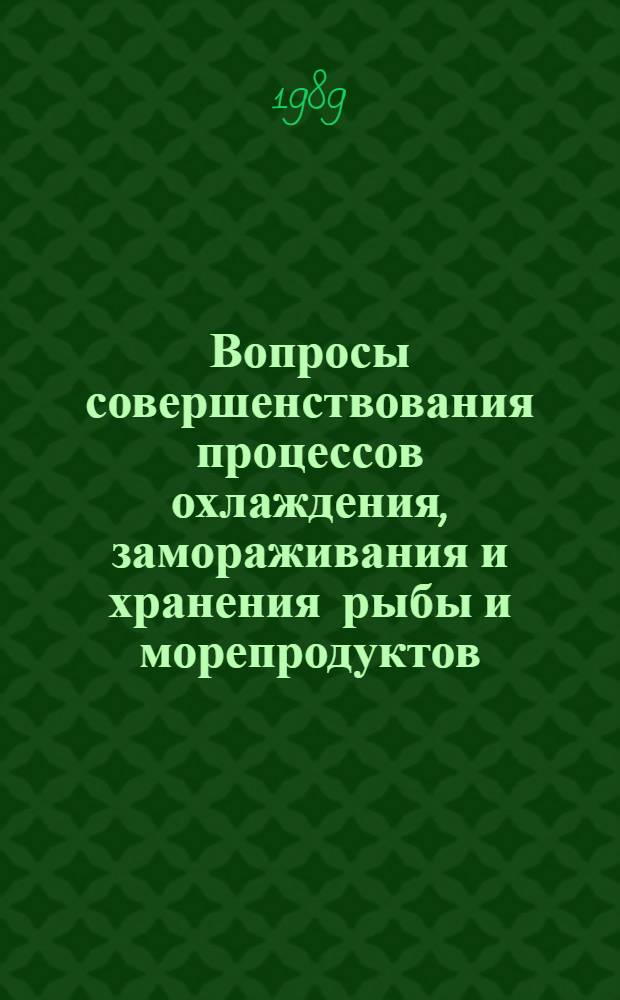 Вопросы совершенствования процессов охлаждения, замораживания и хранения рыбы и морепродуктов : Сб. ст.