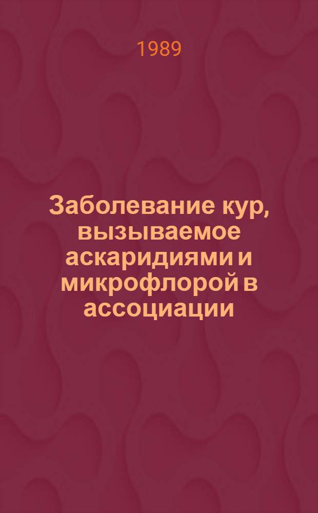 Заболевание кур, вызываемое аскаридиями и микрофлорой в ассоциации : Автореф. дис. на соиск. учен. степ. канд. вет. наук : (03.00.20; 16.00.23)