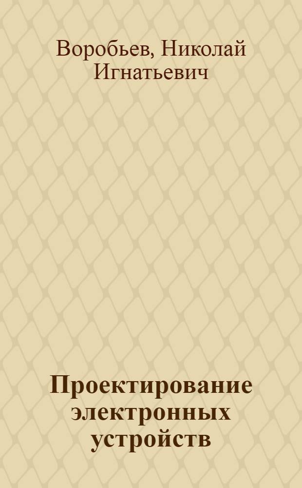 Проектирование электронных устройств : Учеб. пособие для вузов по спец. "Автоматика и управление в техн. системах"