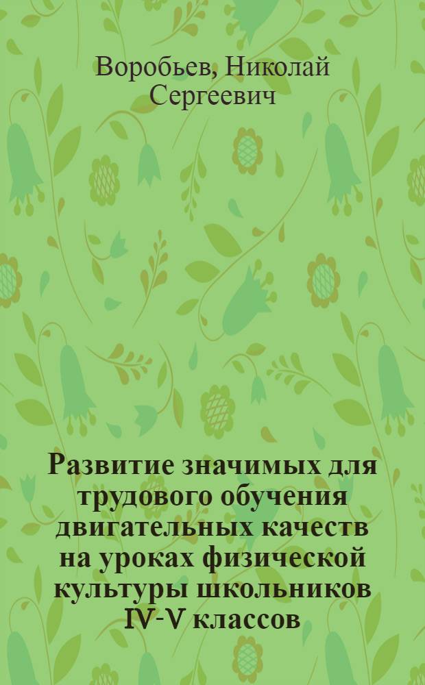 Развитие значимых для трудового обучения двигательных качеств на уроках физической культуры школьников IV-V классов : Автореф. дис. на соиск. учен. степ. канд. пед. наук : (13.00.04)