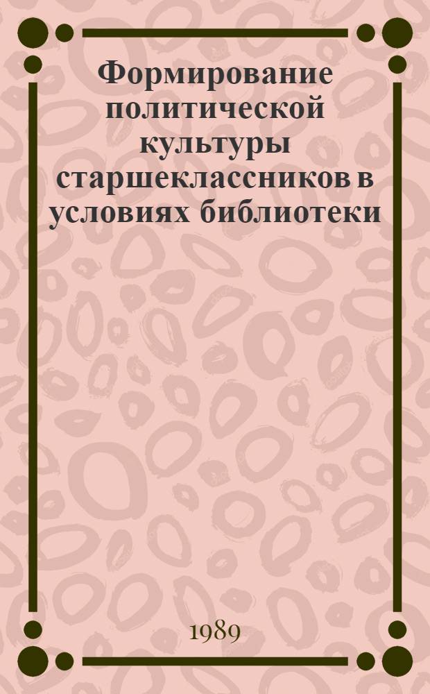 Формирование политической культуры старшеклассников в условиях библиотеки : Автореф. дис. на соиск. учен. степ. к. пед. н