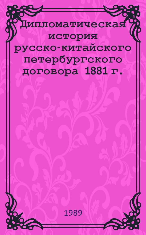 Дипломатическая история русско-китайского петербургского договора 1881 г. : Автореф. дис. на соиск. учен. степ. канд. ист. наук : (07.00.05)