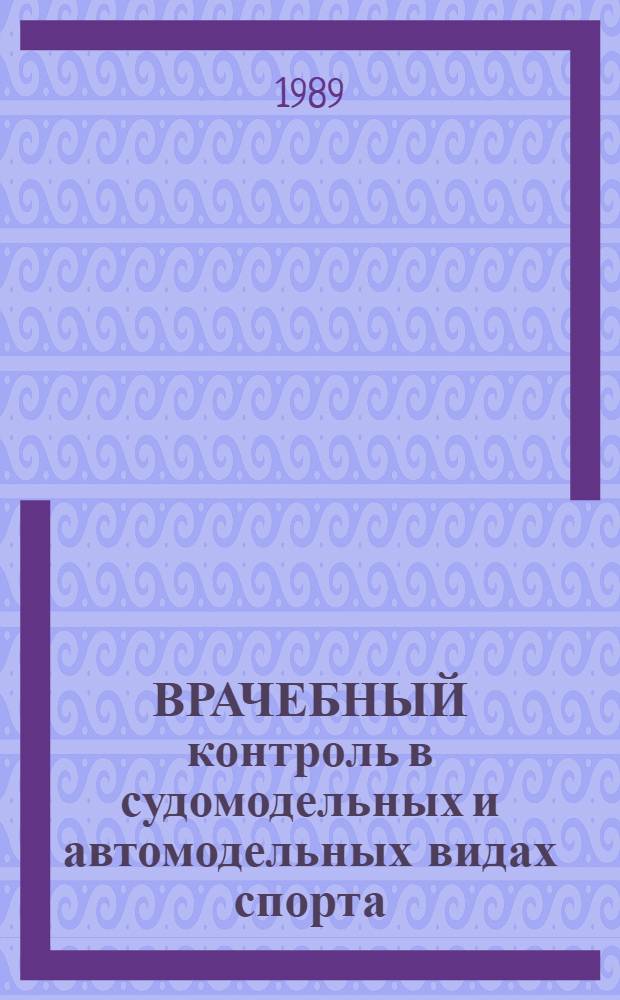 ВРАЧЕБНЫЙ контроль в судомодельных и автомодельных видах спорта : (Метод. рекомендации для спорт. врачей)