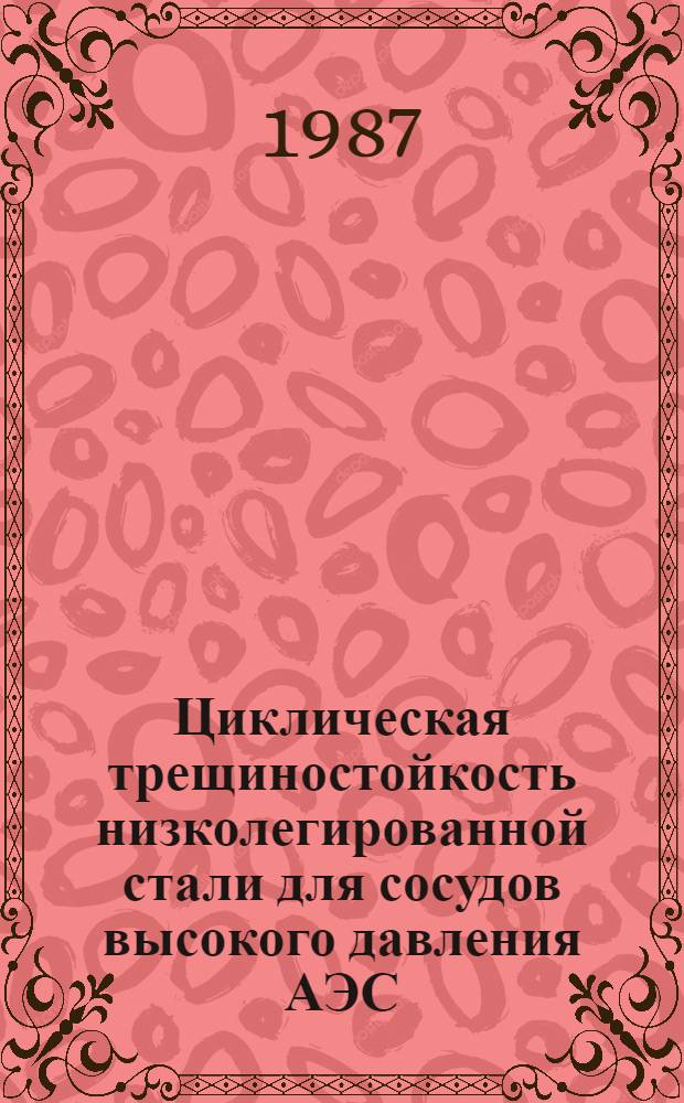 Циклическая трещиностойкость низколегированной стали для сосудов высокого давления АЭС : Автореф. дис. на соиск. учен. степ. к. т. н