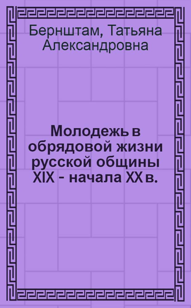 Молодежь в обрядовой жизни русской общины XIX - начала XX в. : Половозрастной аспект традиц. культуры