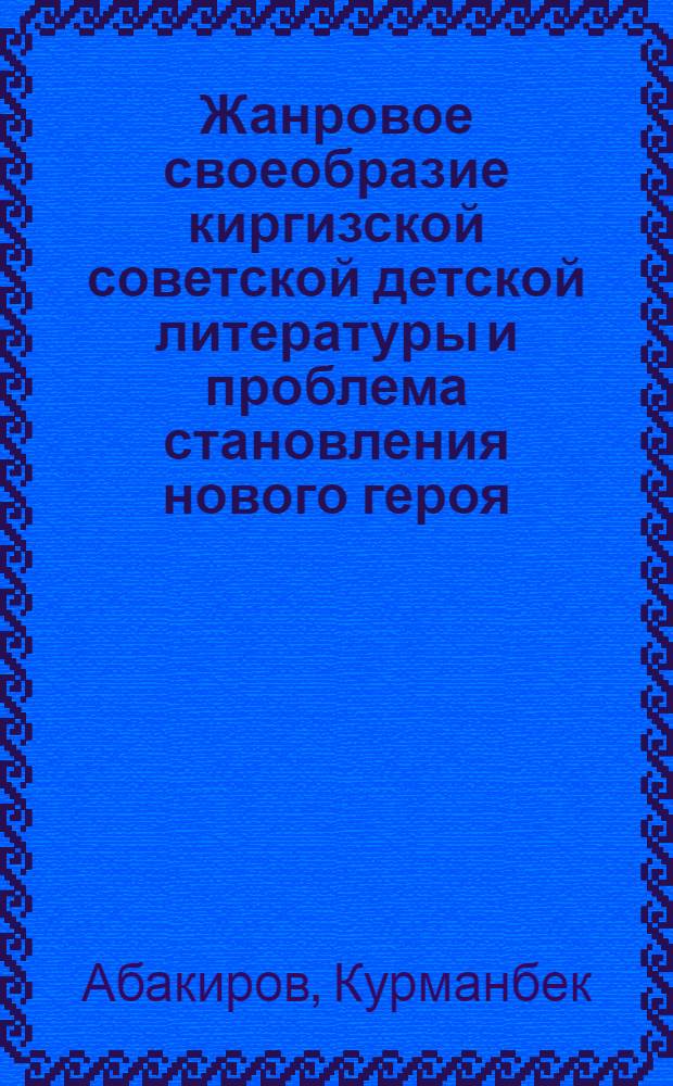 Жанровое своеобразие киргизской советской детской литературы и проблема становления нового героя (1924-1956 гг.) : Автореф. дис. на соиск. учен. степ. канд. филол. наук : (10.01.02)