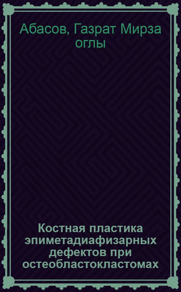 Костная пластика эпиметадиафизарных дефектов при остеобластокластомах : (Эксперим. и клинич. исслед.) : Автореф. дис. на соиск. учен. степ. канд. мед. наук : (14.00.27)