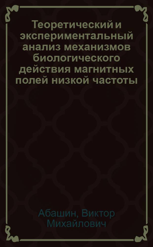 Теоретический и экспериментальный анализ механизмов биологического действия магнитных полей низкой частоты : Автореф. дис. на соиск. учен. степ. канд. биол. наук : (03.00.02)