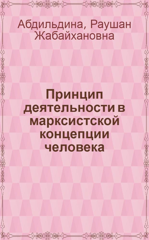 Принцип деятельности в марксистской концепции человека : Автореф. дис. на соиск. учен. степ. канд. филос. наук : (09.00.01)