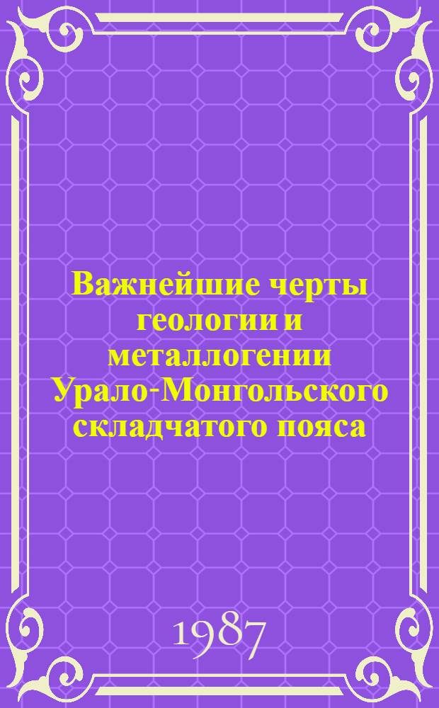 Важнейшие черты геологии и металлогении Урало-Монгольского складчатого пояса