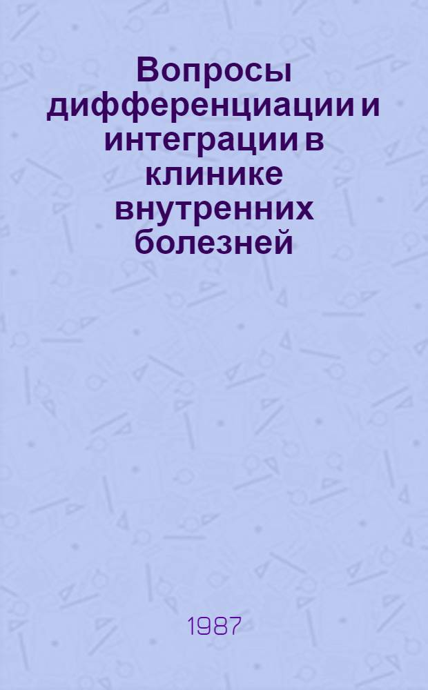 Вопросы дифференциации и интеграции в клинике внутренних болезней : Актовая речь на учен. совете ин-та 24 сент. 1986 г. заслуж. деят. науки УзССР, д-ра мед. наук, зав. каф. 2-й терапии, проф. Р.А. Абдуллаева
