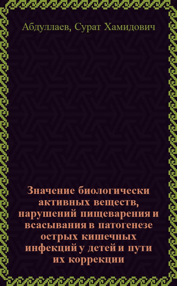 Значение биологически активных веществ, нарушений пищеварения и всасывания в патогенезе острых кишечных инфекций у детей и пути их коррекции : Автореф. дис. на соиск. учен. степ. д-ра мед. наук : (14.00.10)