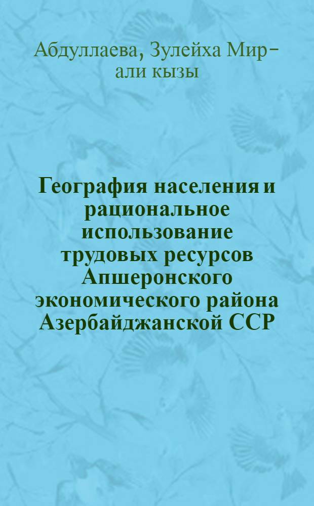 География населения и рациональное использование трудовых ресурсов Апшеронского экономического района Азербайджанской ССР : Автореф. дис. на соиск. учен. степ. к. г. н