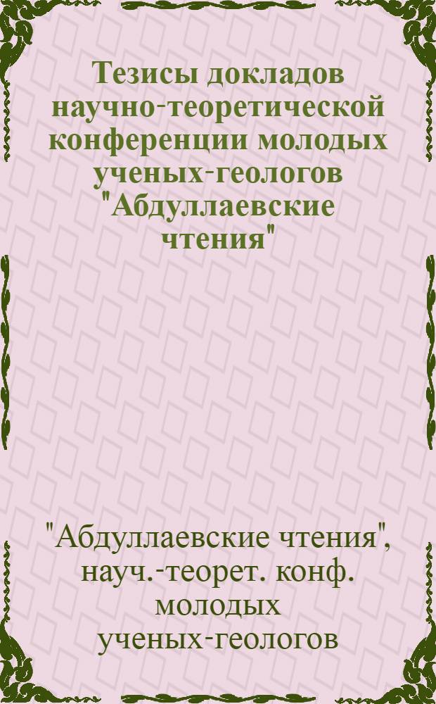 Тезисы докладов научно-теоретической конференции молодых ученых-геологов "Абдуллаевские чтения", [II], 21-25 сентября 1987 г., Ташкент