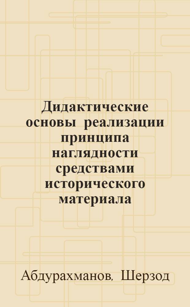 Дидактические основы реализации принципа наглядности средствами исторического материала : (На прим. шк. курса черчения) : Автореф. дис. на соиск. учен. степ. канд. пед. наук : (13.00.01)