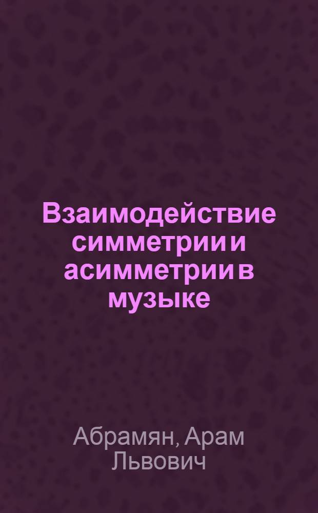 Взаимодействие симметрии и асимметрии в музыке : Автореф. дис. на соиск. учен. степ. канд. искусствоведения : (17.00.02)
