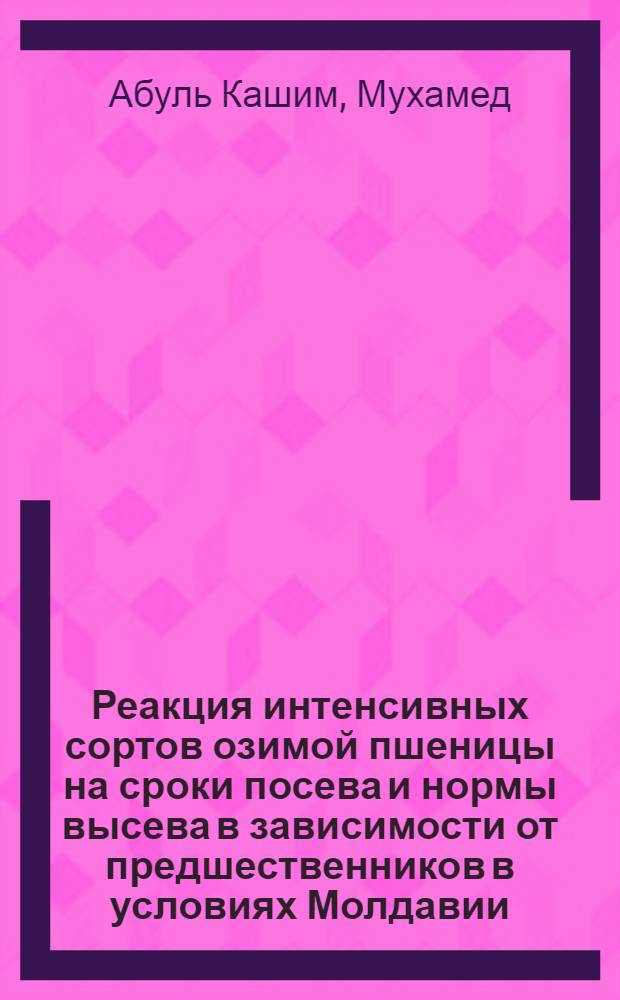 Реакция интенсивных сортов озимой пшеницы на сроки посева и нормы высева в зависимости от предшественников в условиях Молдавии : Автореф. дис. на соиск. учен. степ. канд. с.-х наук : (06.01.09)