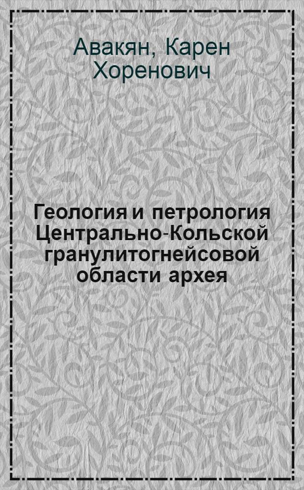 Геология и петрология Центрально-Кольской гранулитогнейсовой области архея : Автореф. дис. на соиск. учен. степ. канд. геол.-минерал. наук : (04.00.01; 04.00.08)