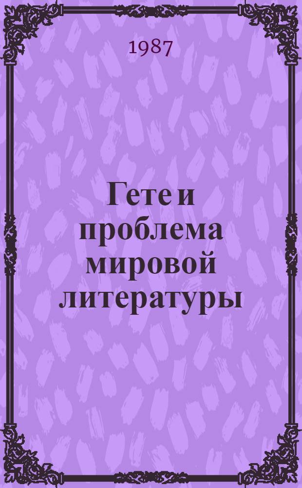 Гете и проблема мировой литературы : Автореф. дис. на соиск. учен. степ. д-ра филол. наук : (10.01.05)