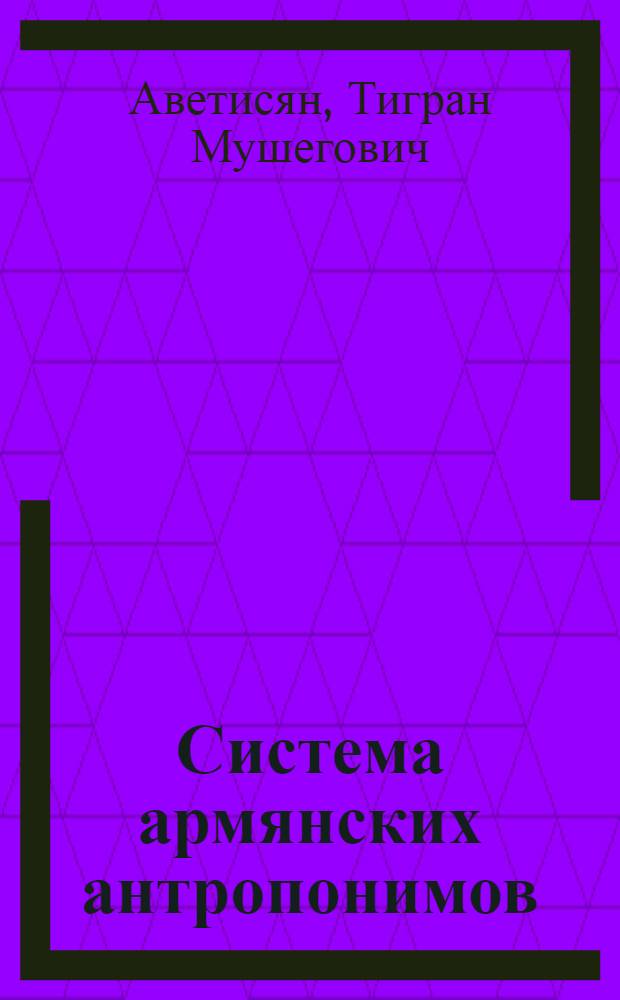 Система армянских антропонимов : Автореф. дис. на соиск. учен. степ. д. филол. н