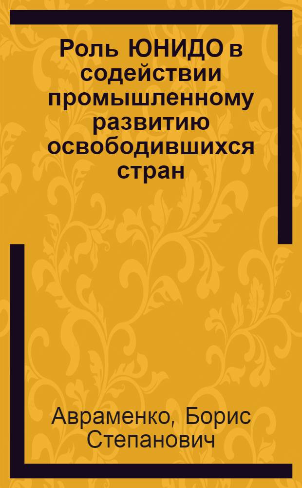 Роль ЮНИДО в содействии промышленному развитию освободившихся стран : Автореф. дис. на соиск. учен. степ. канд. экон. наук : (08.00.14)