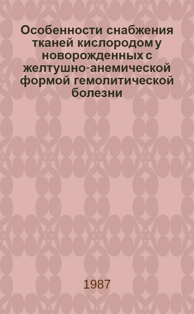 Особенности снабжения тканей кислородом у новорожденных с желтушно-анемической формой гемолитической болезни : Автореф. дис. на соиск. учен. степ. канд. мед. наук : (14.00.09)