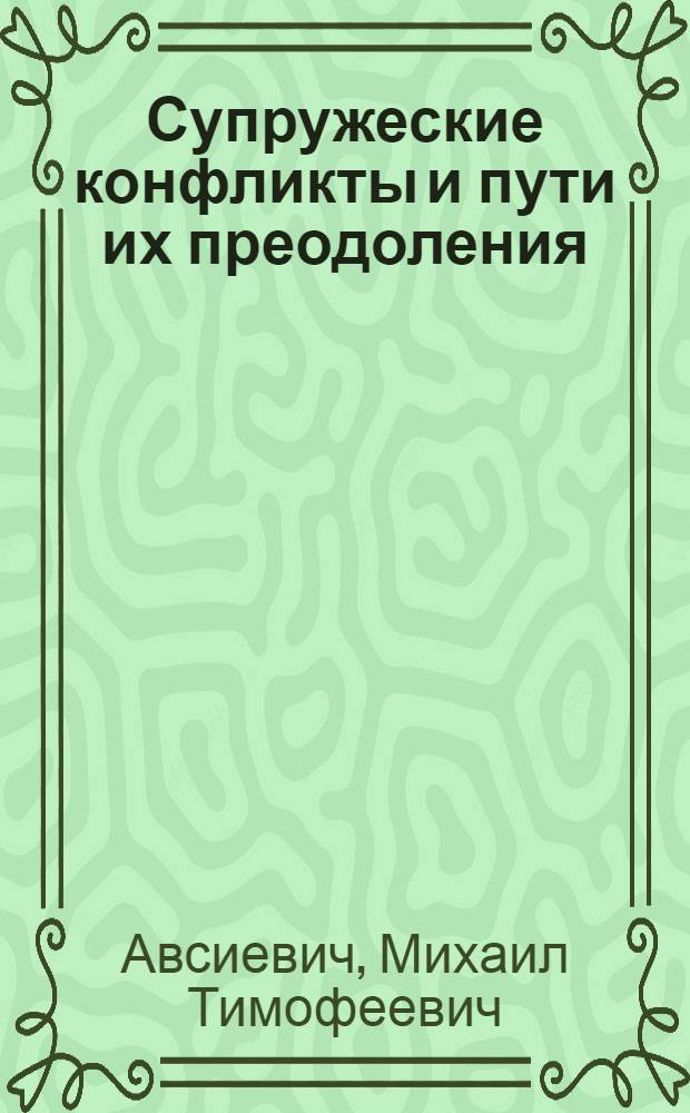 Супружеские конфликты и пути их преодоления : (Материал в помощь лектору)