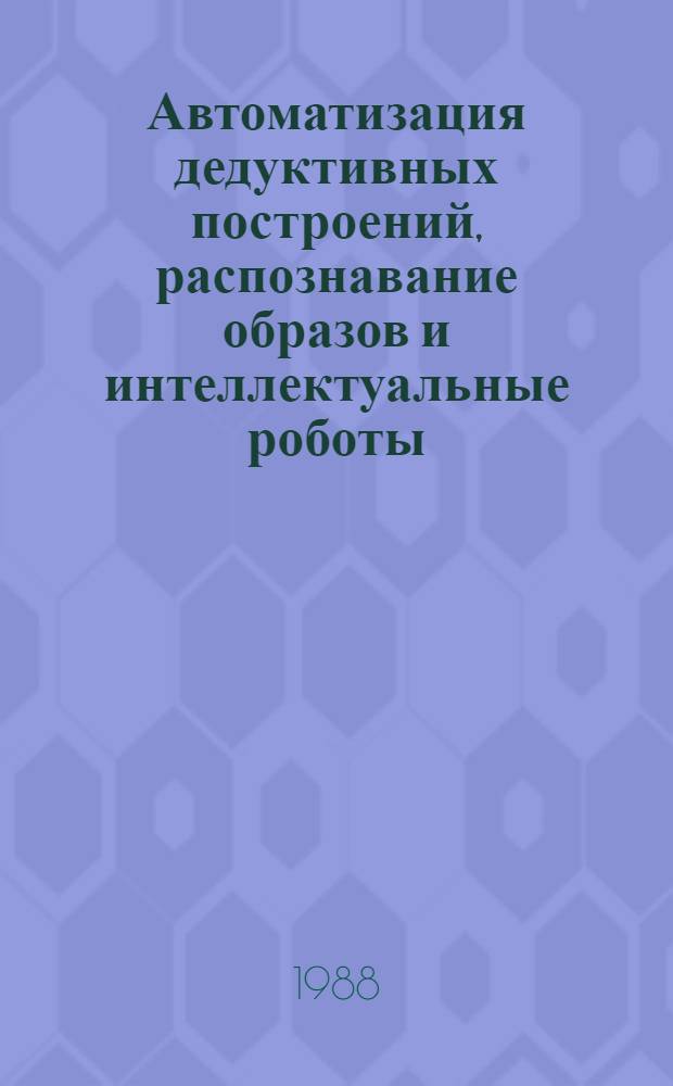 Автоматизация дедуктивных построений, распознавание образов и интеллектуальные роботы : Сб. науч. тр