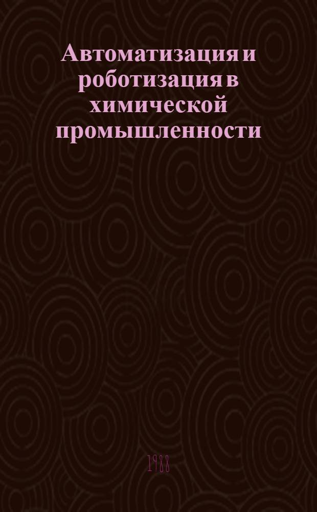 Автоматизация и роботизация в химической промышленности : Тез. докл. к II всесоюз. науч. конф., 5-9 сент. 1988 г