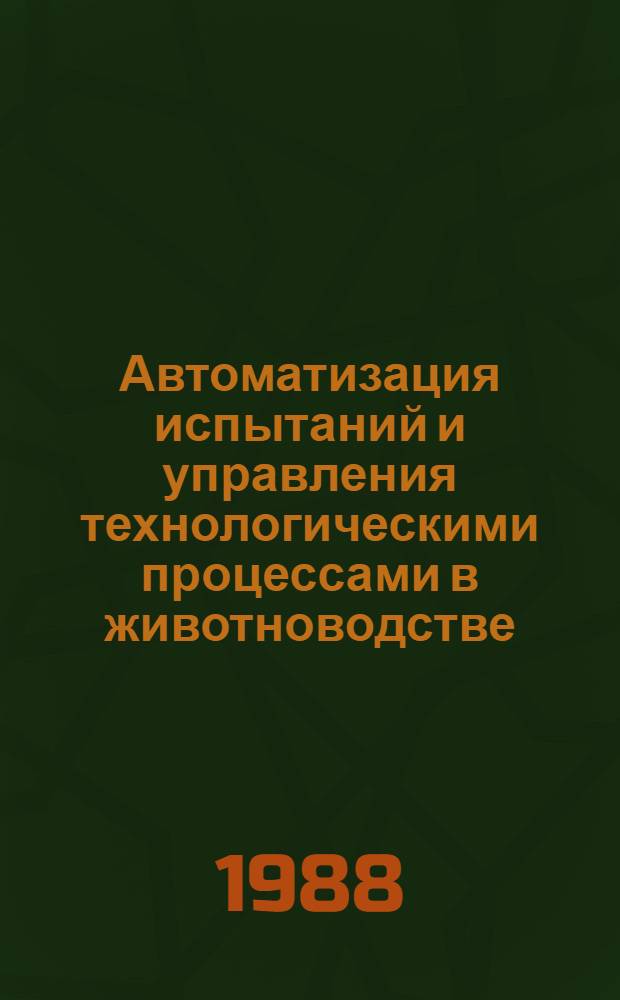 Автоматизация испытаний и управления технологическими процессами в животноводстве : Сб. науч. тр