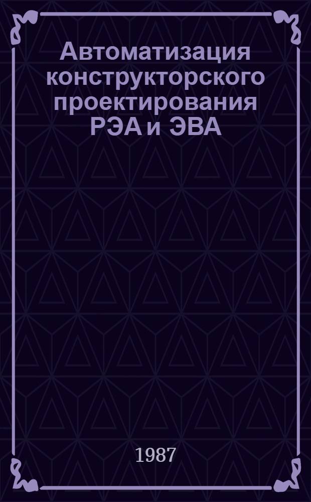 Автоматизация конструкторского проектирования РЭА и ЭВА : Тез. докл. к зон. конф., 15-16 окт. 1987 г
