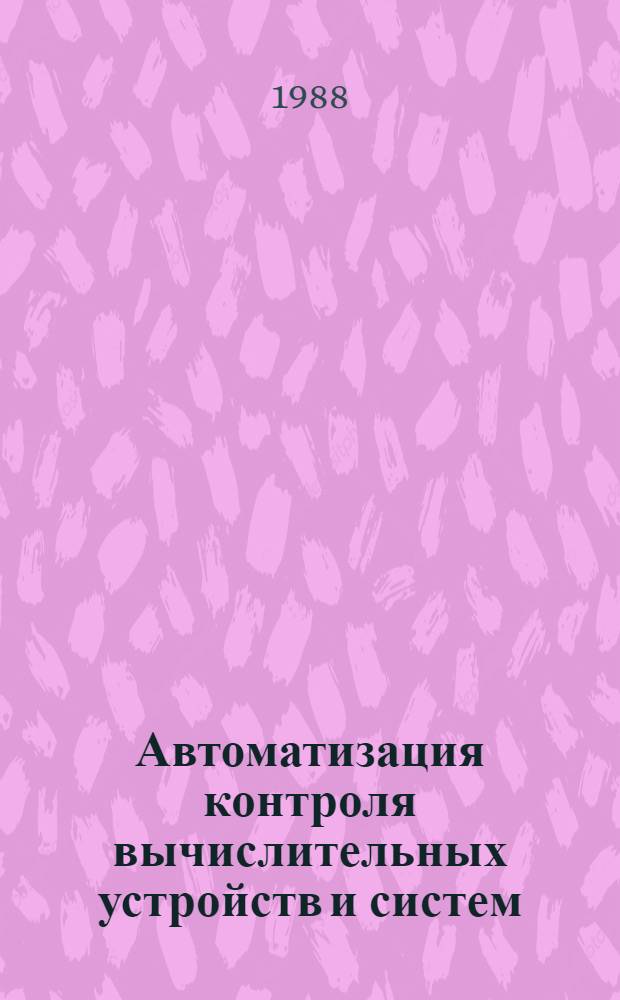 Автоматизация контроля вычислительных устройств и систем : Респ. науч.-техн. конф., г. Винница, 19-21 окт. 1988 г